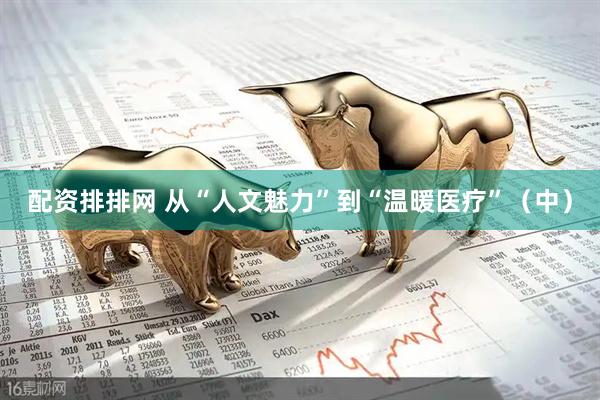 配资排排网 从“人文魅力”到“温暖医疗”（中）