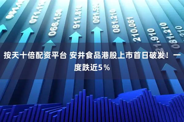 按天十倍配资平台 安井食品港股上市首日破发！一度跌近5％