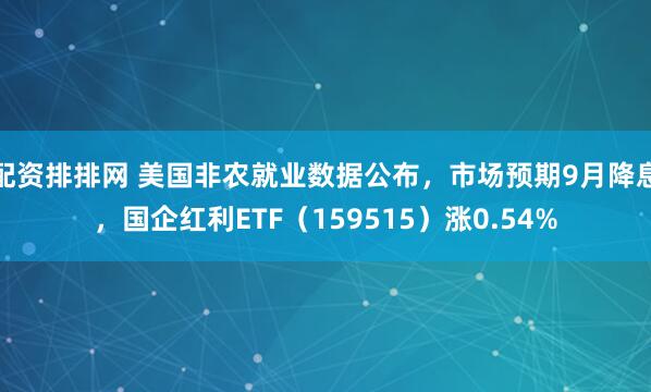 配资排排网 美国非农就业数据公布，市场预期9月降息，国企红利ETF（159515）涨0.54%