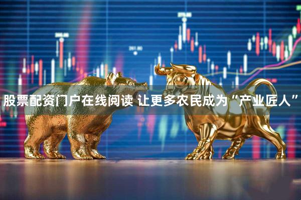 股票配资门户在线阅读 让更多农民成为“产业匠人”