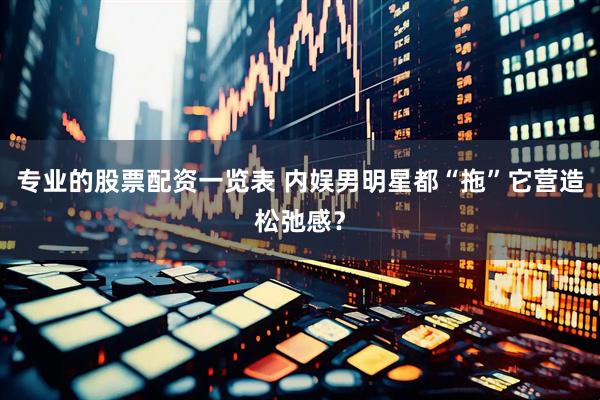 专业的股票配资一览表 内娱男明星都“拖”它营造松弛感？