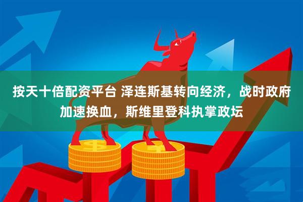 按天十倍配资平台 泽连斯基转向经济，战时政府加速换血，斯维里登科执掌政坛