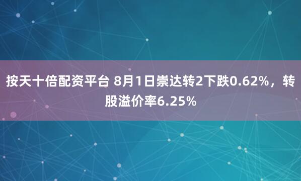 按天十倍配资平台 8月1日崇达转2下跌0.62%，转股溢价率6.25%