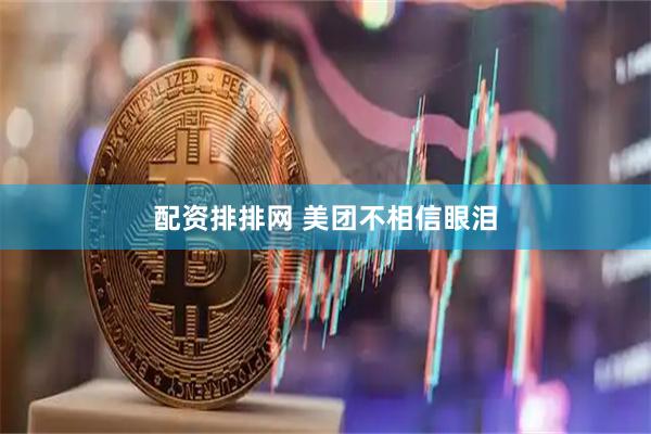 配资排排网 美团不相信眼泪