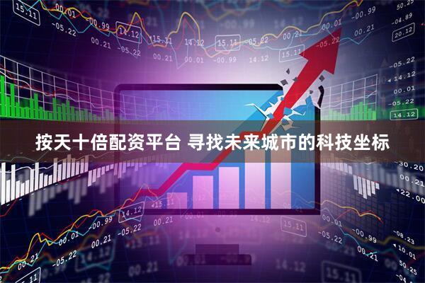 按天十倍配资平台 寻找未来城市的科技坐标
