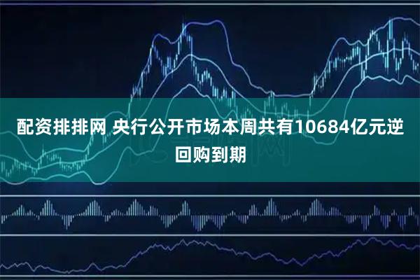 配资排排网 央行公开市场本周共有10684亿元逆回购到期