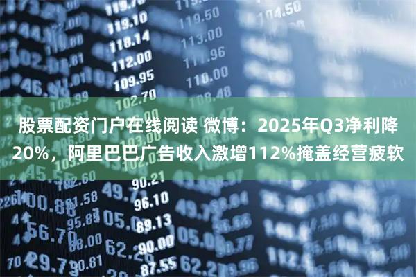 股票配资门户在线阅读 微博:2025年Q3净利降20%,阿里巴巴广告收入激增112%掩盖经营疲软