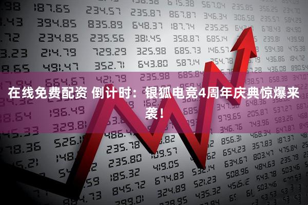 在线免费配资 倒计时：银狐电竞4周年庆典惊爆来袭！